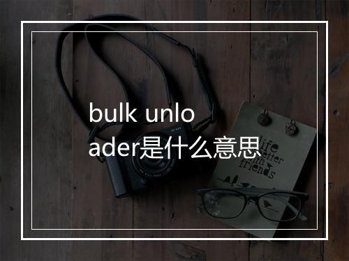 bulk unloader是什么意思