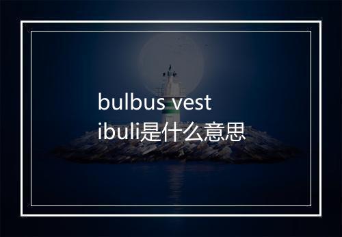 bulbus vestibuli是什么意思