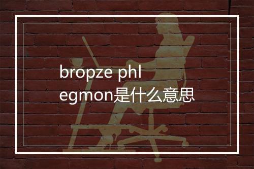 bropze phlegmon是什么意思