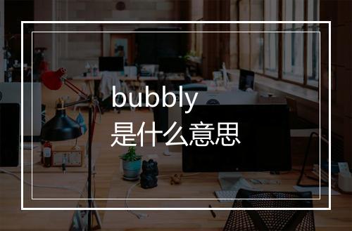 bubbly是什么意思