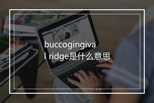 buccogingival ridge是什么意思