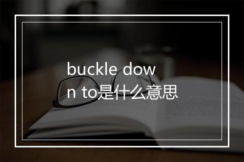 buckle down to是什么意思