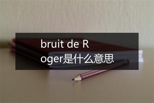 bruit de Roger是什么意思