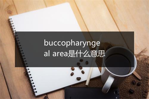 buccopharyngeal area是什么意思