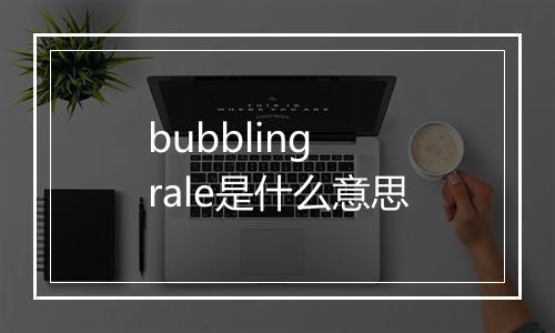 bubbling rale是什么意思