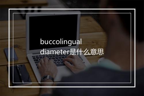 buccolingual diameter是什么意思