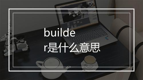 builder是什么意思