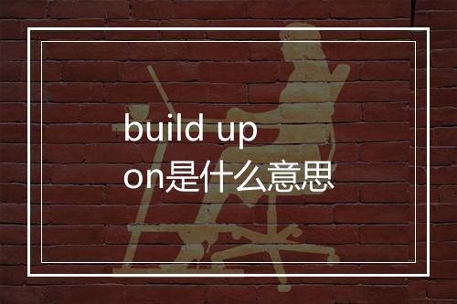 build upon是什么意思