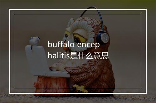 buffalo encephalitis是什么意思