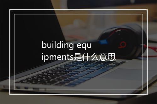 building equipments是什么意思