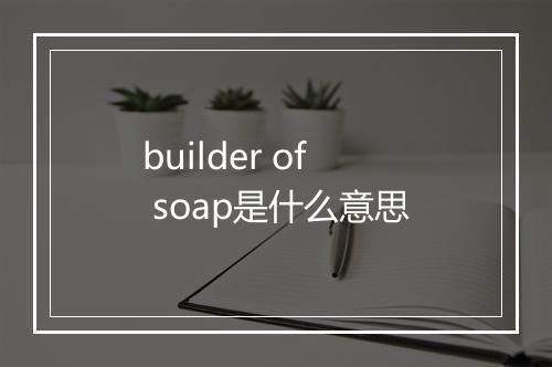 builder of soap是什么意思