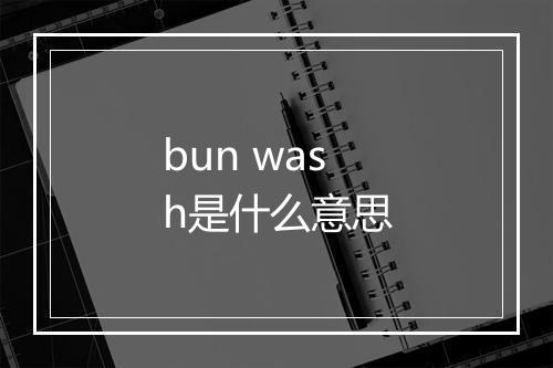 bun wash是什么意思