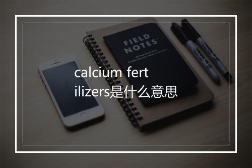 calcium fertilizers是什么意思