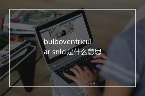 bulboventricular snlci是什么意思