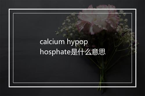 calcium hypophosphate是什么意思