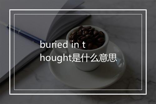 buried in thought是什么意思