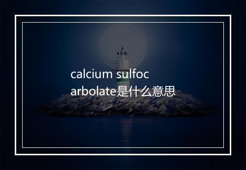 calcium sulfocarbolate是什么意思