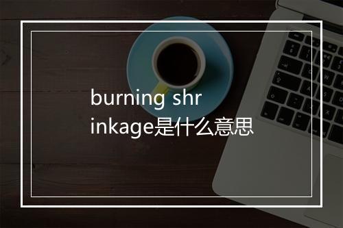 burning shrinkage是什么意思