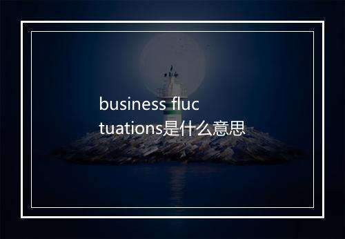 business fluctuations是什么意思