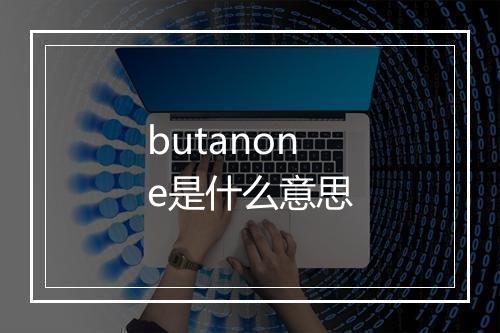 butanone是什么意思