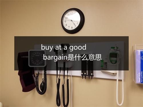 buy at a good bargain是什么意思