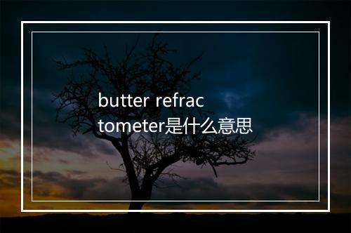 butter refractometer是什么意思