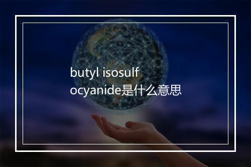 butyl isosulfocyanide是什么意思