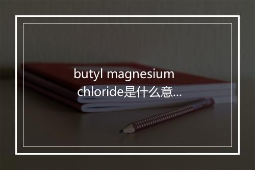 butyl magnesium chloride是什么意思