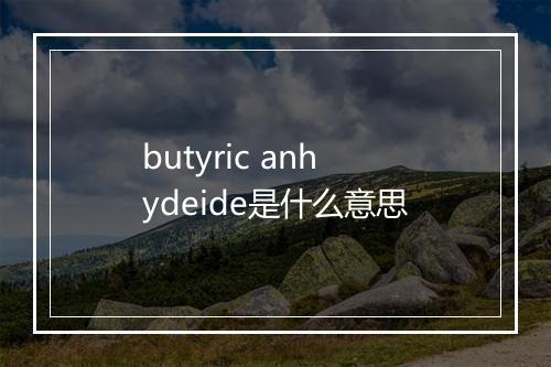 butyric anhydeide是什么意思