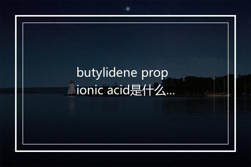 butylidene propionic acid是什么意思