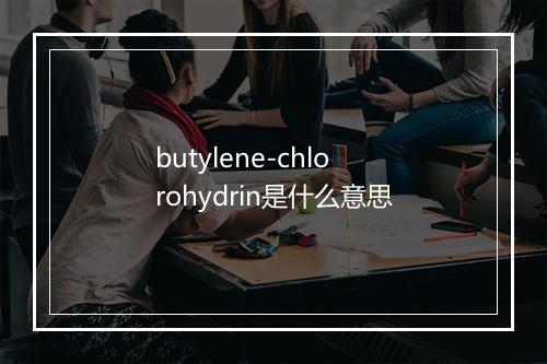 butylene-chlorohydrin是什么意思