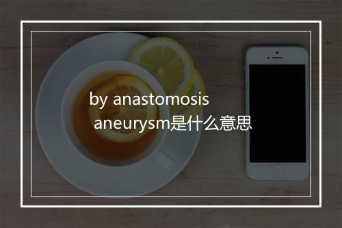 by anastomosis aneurysm是什么意思