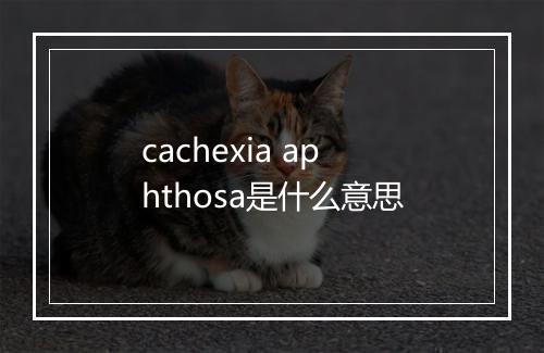 cachexia aphthosa是什么意思