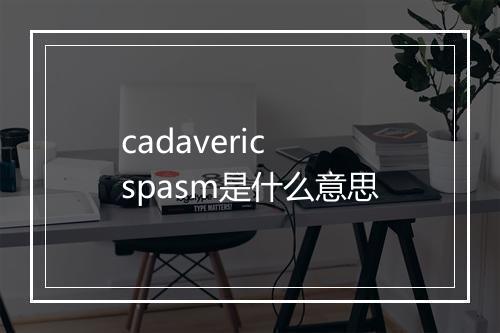 cadaveric spasm是什么意思