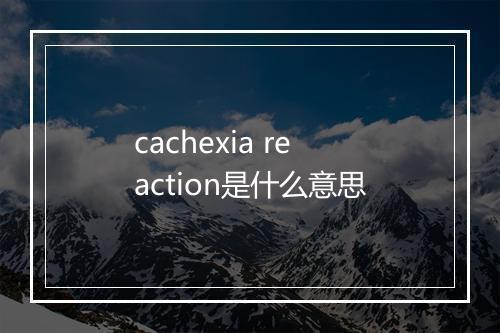 cachexia reaction是什么意思