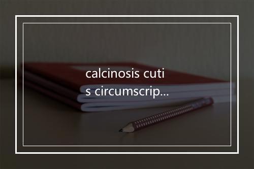 calcinosis cutis circumscripta是什么意思