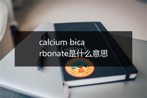 calcium bicarbonate是什么意思