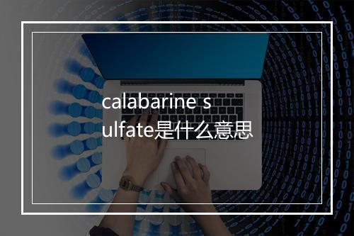 calabarine sulfate是什么意思