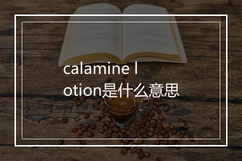 calamine lotion是什么意思