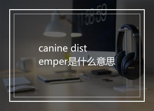 canine distemper是什么意思