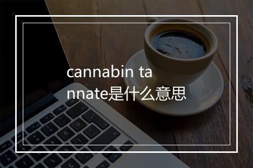 cannabin tannate是什么意思