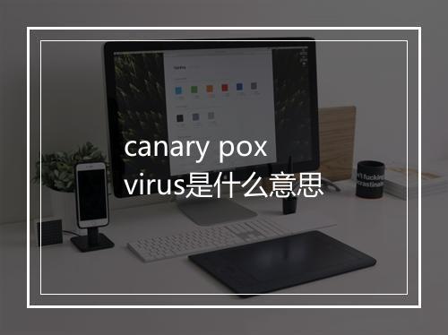 canary pox virus是什么意思