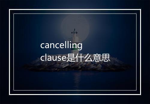 cancelling clause是什么意思