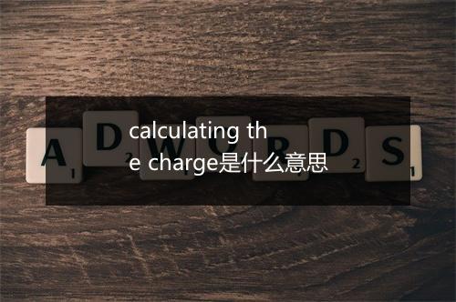 calculating the charge是什么意思