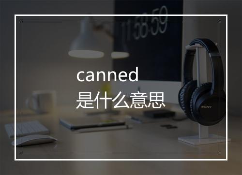 canned是什么意思