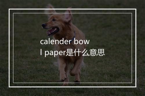 calender bowl paper是什么意思