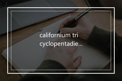 californium tricyclopentadienide是什么意思