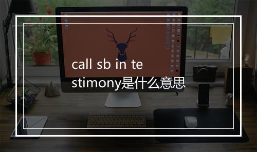 call sb in testimony是什么意思