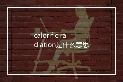 calorific radiation是什么意思