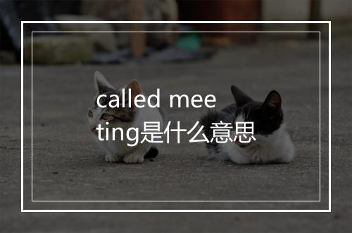 called meeting是什么意思